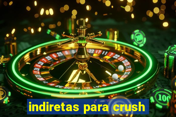 indiretas para crush